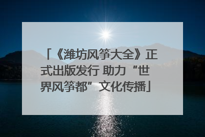 《潍坊风筝大全》正式出版发行 助力“世界风筝都”文化传播