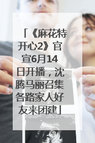 《麻花特开心2》官宣6月14日开播，沈腾马丽召集各路家人好友来团建