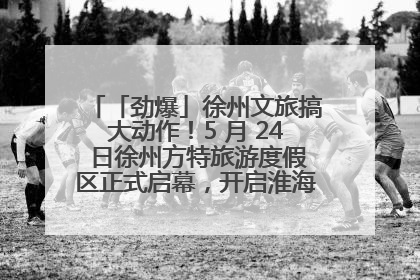「劲爆」徐州文旅搞大动作！5 月 24 日徐州方特旅游度假区正式启幕，开启淮海旅游新篇章