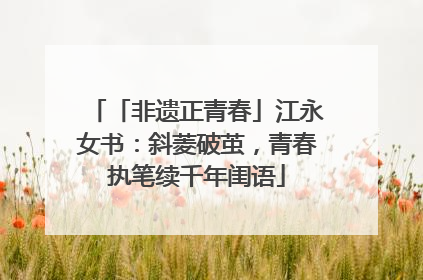 「非遗正青春」江永女书：斜菱破茧，青春执笔续千年闺语