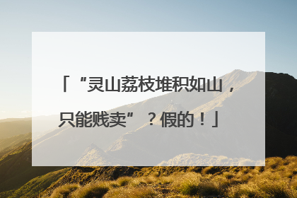 “灵山荔枝堆积如山，只能贱卖”？假的！