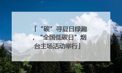 “碳”寻夏日绿趣，“全国低碳日”烟台主场活动举行