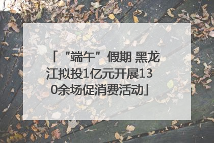 “端午”假期 黑龙江拟投1亿元开展130余场促消费活动