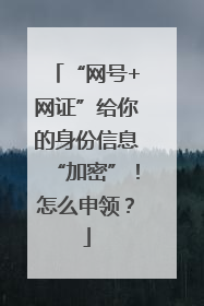 “网号+网证”给你的身份信息“加密”！怎么申领？