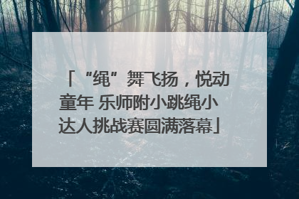 “绳”舞飞扬，悦动童年 乐师附小跳绳小达人挑战赛圆满落幕