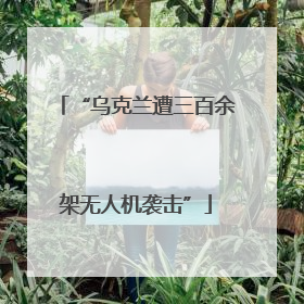 “乌克兰遭三百余架无人机袭击”