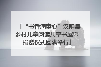 “书香润童心”汉阴县乡村儿童阅读共享书屋暨捐赠仪式圆满举行