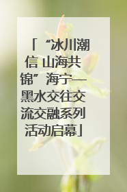 “冰川潮信 山海共锦”海宁—黑水交往交流交融系列活动启幕