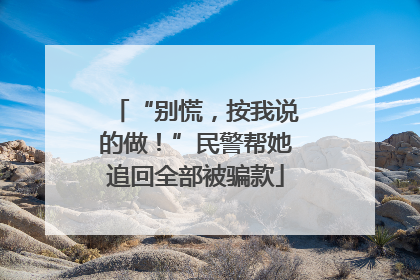 “别慌，按我说的做！”民警帮她追回全部被骗款