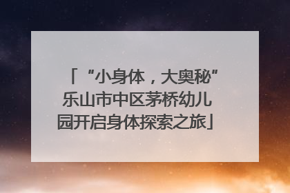 “小身体，大奥秘” 乐山市中区茅桥幼儿园开启身体探索之旅