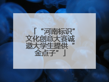 “河南标识”文化创意大赛诚邀大学生提供“金点子”