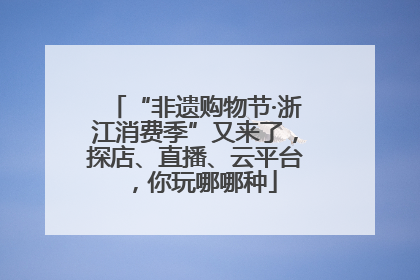 “非遗购物节·浙江消费季”又来了，探店、直播、云平台，你玩哪哪种