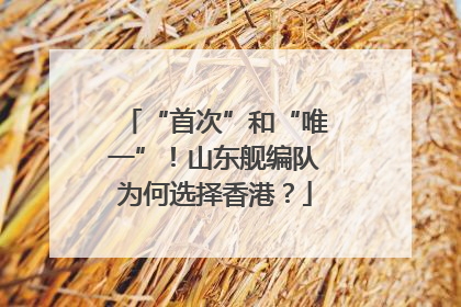 “首次”和“唯一”！山东舰编队为何选择香港？