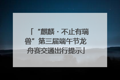 “麒麟・不止有瑞兽”第三届端午节龙舟赛交通出行提示