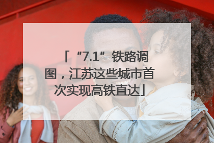 “7.1”铁路调图，江苏这些城市首次实现高铁直达