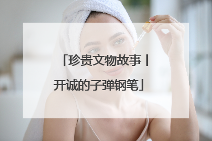 珍贵文物故事丨开诚的子弹钢笔