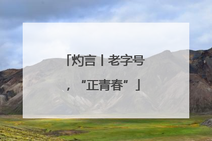 灼言丨老字号，“正青春”