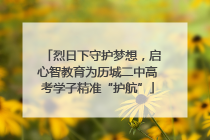 烈日下守护梦想，启心智教育为历城二中高考学子精准“护航”