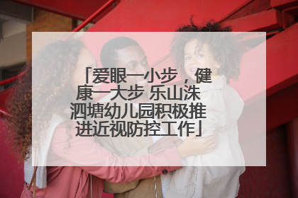 爱眼一小步，健康一大步 乐山洙泗塘幼儿园积极推进近视防控工作