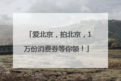 爱北京，拍北京，1万份消费券等你领！
