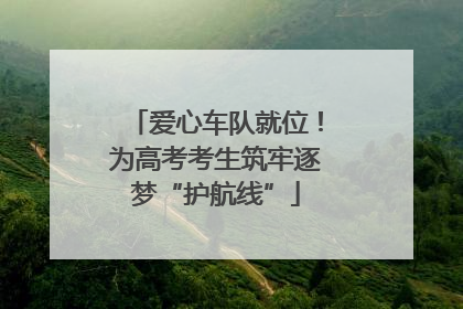 爱心车队就位！为高考考生筑牢逐梦“护航线”