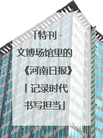 特刊 · 文博场馆里的《河南日报》丨记录时代 书写担当