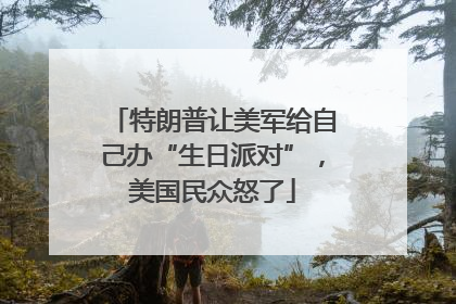 特朗普让美军给自己办“生日派对”，美国民众怒了