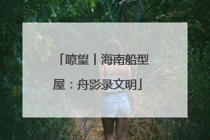 瞭望丨海南船型屋：舟影录文明