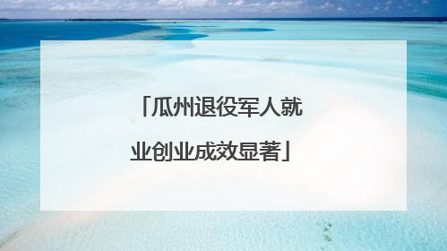 瓜州退役军人就业创业成效显著