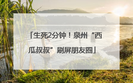 生死2分钟！泉州“西瓜叔叔”刷屏朋友圈