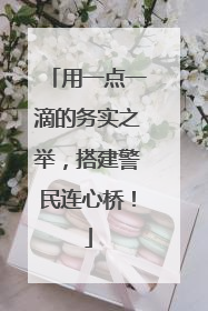 用一点一滴的务实之举，搭建警民连心桥！