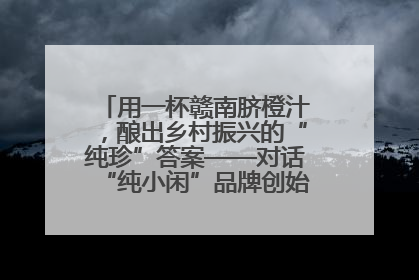 用一杯赣南脐橙汁，酿出乡村振兴的“纯珍”答案——对话“纯小闲”品牌创始人陈爱珍