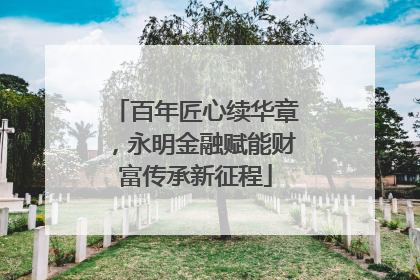 百年匠心续华章，永明金融赋能财富传承新征程