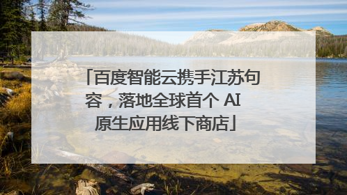 百度智能云携手江苏句容，落地全球首个 AI 原生应用线下商店