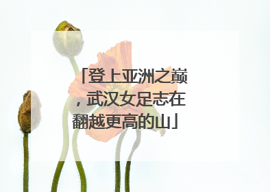 登上亚洲之巅，武汉女足志在翻越更高的山