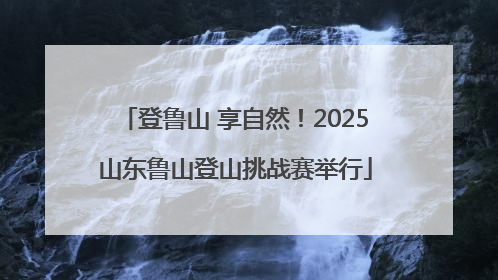 登鲁山 享自然！2025山东鲁山登山挑战赛举行