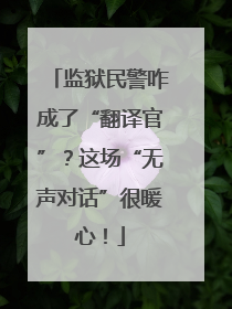 监狱民警咋成了“翻译官”？这场“无声对话”很暖心！
