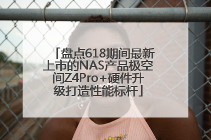 盘点618期间最新上市的NAS产品极空间Z4Pro+硬件升级打造性能标杆