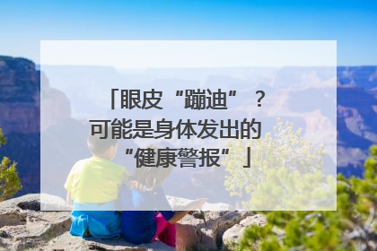 眼皮“蹦迪”？可能是身体发出的“健康警报”