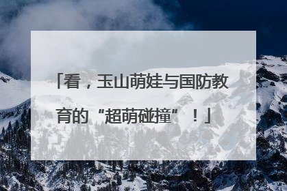 看，玉山萌娃与国防教育的“超萌碰撞”！
