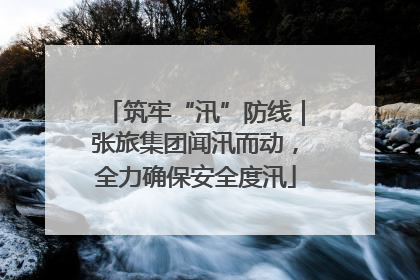 筑牢“汛”防线｜张旅集团闻汛而动，全力确保安全度汛