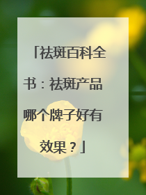 祛斑百科全书：祛斑产品哪个牌子好有效果？