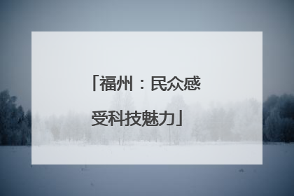福州：民众感受科技魅力
