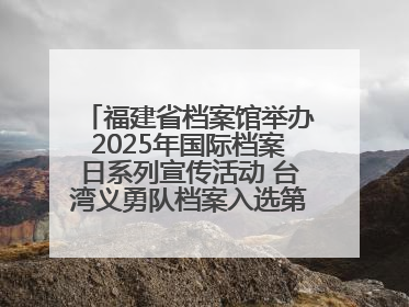 福建省档案馆举办2025年国际档案日系列宣传活动 台湾义勇队档案入选第六批《中国档案文献遗产名录》