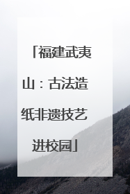 福建武夷山：古法造纸非遗技艺进校园