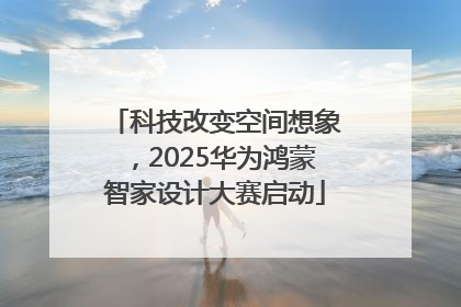 科技改变空间想象，2025华为鸿蒙智家设计大赛启动