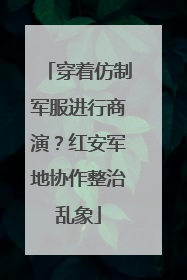 穿着仿制军服进行商演？红安军地协作整治乱象