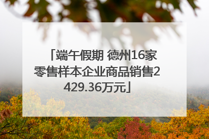 端午假期 德州16家零售样本企业商品销售2429.36万元