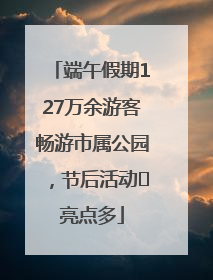 端午假期127万余游客畅游市属公园，节后活动﻿亮点多