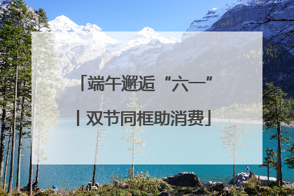 端午邂逅“六一”丨双节同框助消费